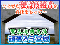 今必要な建設技術者を責任をもって 緊急復興支援 頑張ろう宮城