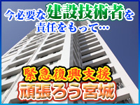 今必要な建設技術者を責任をもって 緊急復興支援 頑張ろう宮城